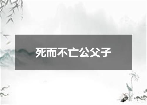 死而不亡公父子
