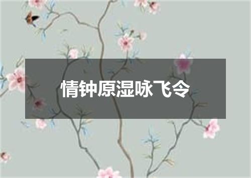 情钟原湿咏飞令