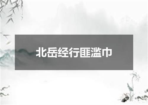 北岳经行匪滥巾