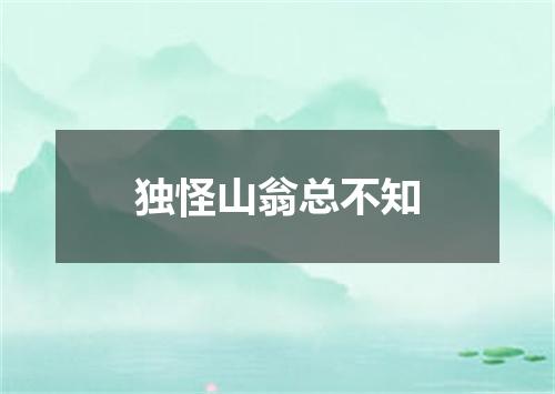 独怪山翁总不知