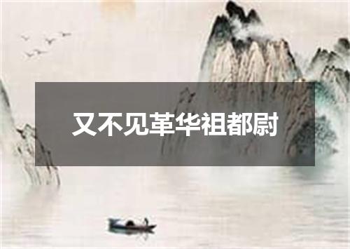 又不见革华祖都尉