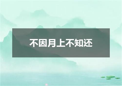 不因月上不知还
