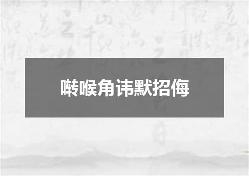 啭喉角讳默招侮