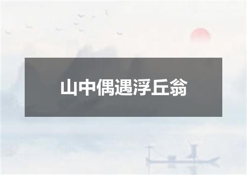 山中偶遇浮丘翁