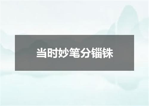 当时妙笔分锱铢