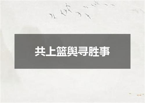 共上篮舆寻胜事