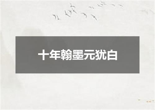 十年翰墨元犹白