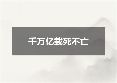 千万亿载死不亡