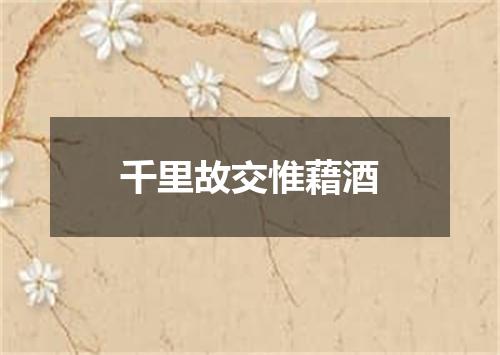 千里故交惟藉酒
