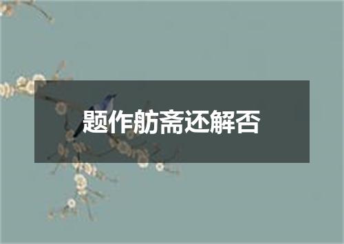 题作舫斋还解否