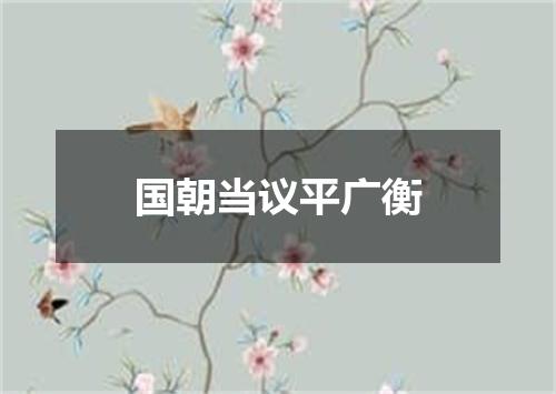 国朝当议平广衡