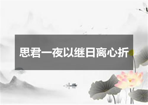思君一夜以继日离心折