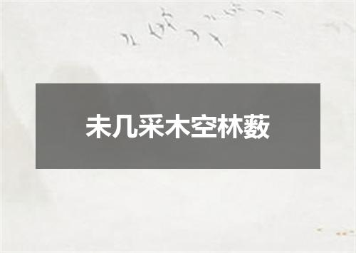 未几采木空林薮