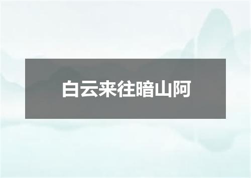 白云来往暗山阿