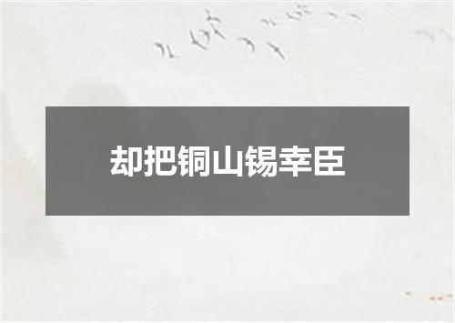 却把铜山锡幸臣