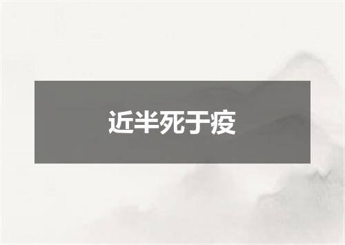 近半死于疫