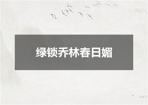绿锁乔林春日媚