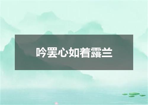 吟罢心如着露兰