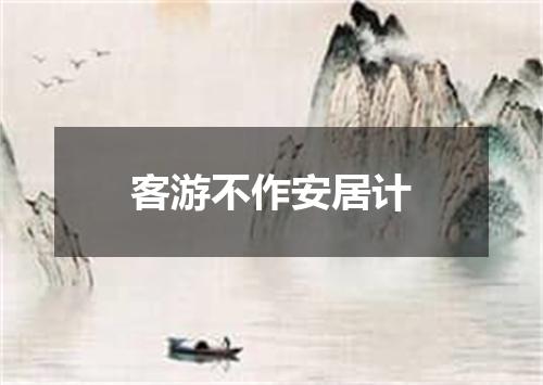 客游不作安居计