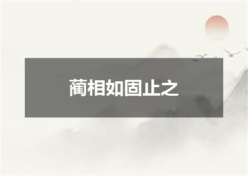 蔺相如固止之