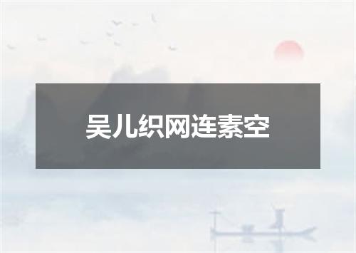 吴儿织网连素空