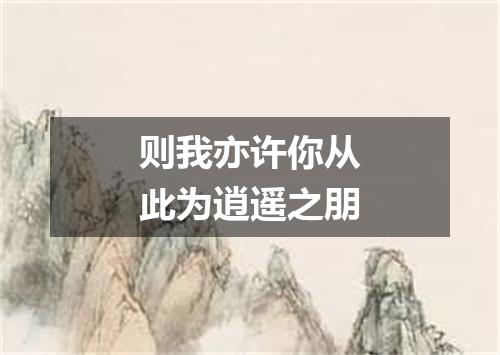 则我亦许你从此为逍遥之朋