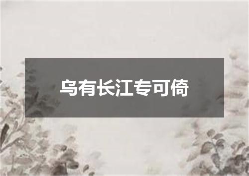 乌有长江专可倚