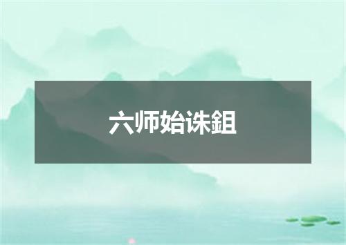 六师始诛鉏