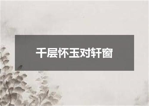 千层怀玉对轩窗