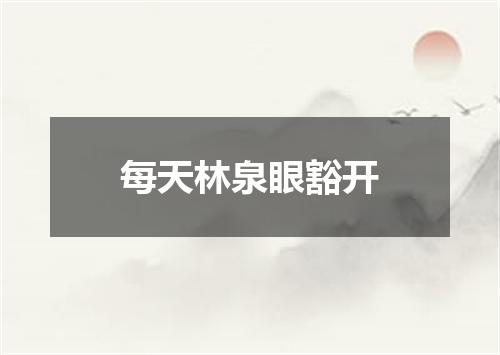 每天林泉眼豁开