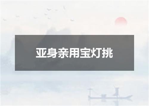 亚身亲用宝灯挑