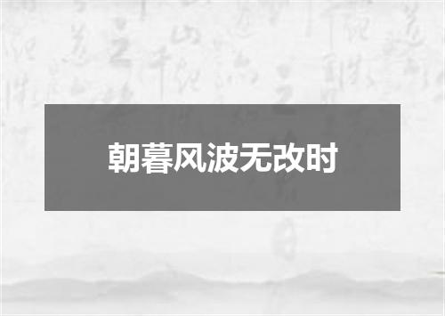 朝暮风波无改时