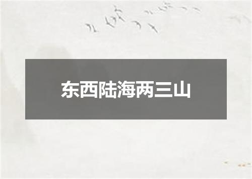 东西陆海两三山