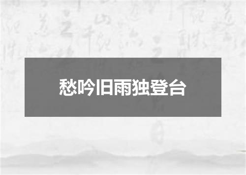 愁吟旧雨独登台