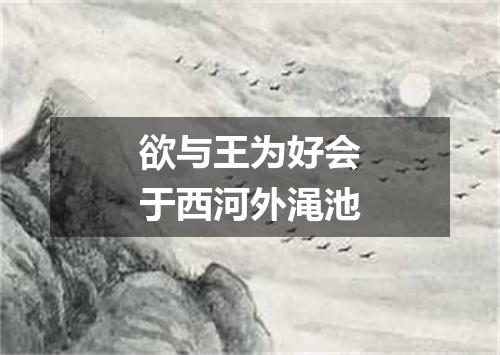 欲与王为好会于西河外渑池