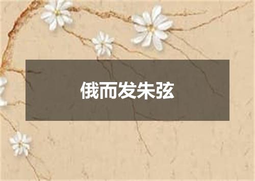 俄而发朱弦