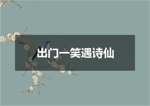出门一笑遇诗仙