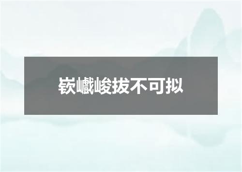 嵚巇峻拔不可拟