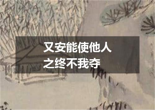 又安能使他人之终不我夺