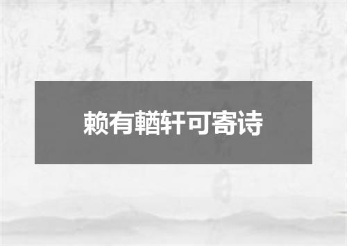 赖有輶轩可寄诗