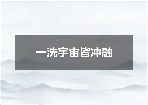 一洗宇宙皆冲融