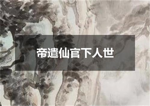 帝遣仙官下人世