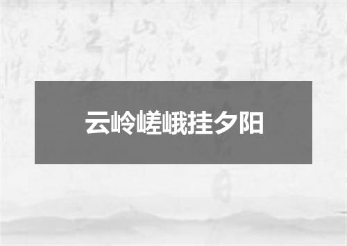 云岭嵯峨挂夕阳