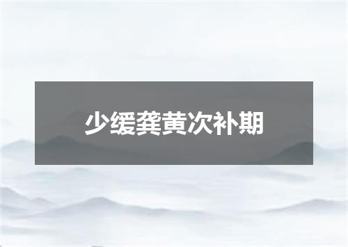 少缓龚黄次补期