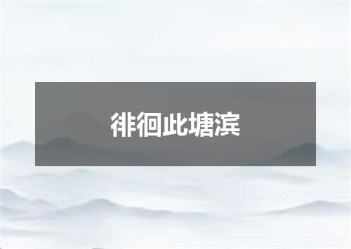 徘徊此塘滨