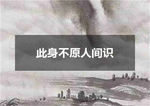 此身不原人间识