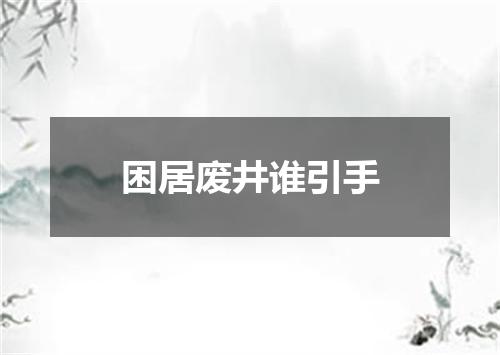 困居废井谁引手