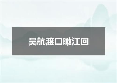 吴航渡口瞰江回