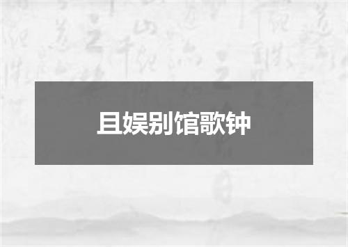 且娱别馆歌钟