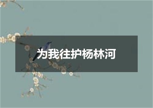 为我往护杨林河